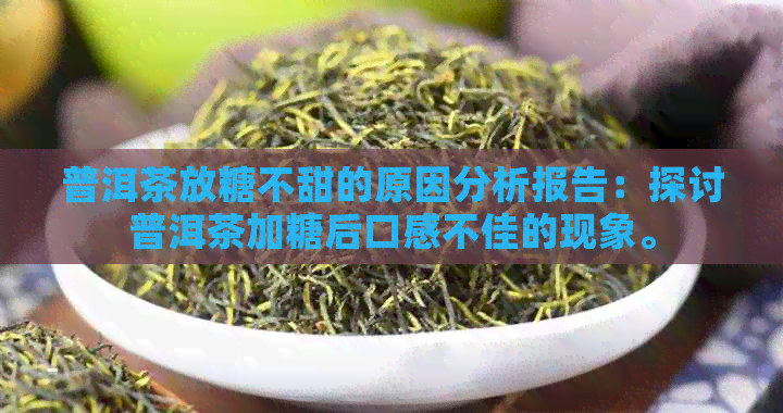 普洱茶放糖不甜的原因分析报告：探讨普洱茶加糖后口感不佳的现象。