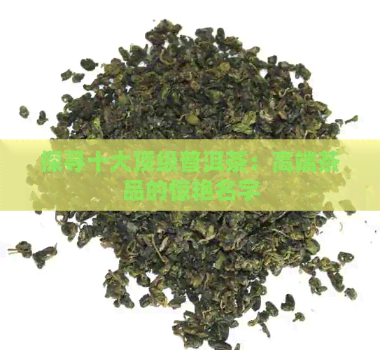 探寻十大顶级普洱茶：高端茶品的惊艳名字