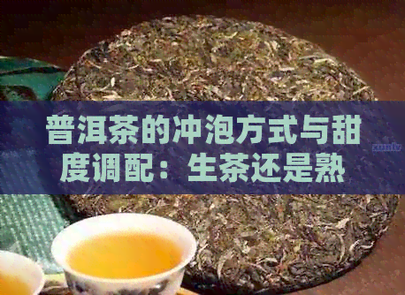 普洱茶的冲泡方式与甜度调配：生茶还是熟茶？