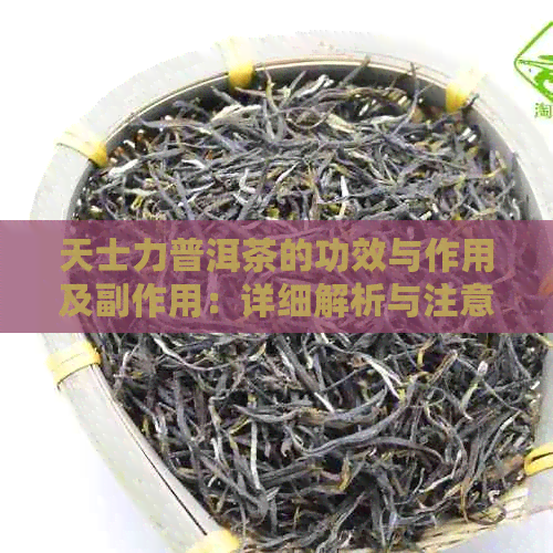 天士力普洱茶的功效与作用及副作用：详细解析与注意事项