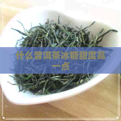 什么普洱茶冰糖甜度高一点