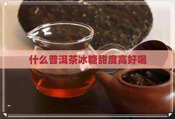 什么普洱茶冰糖甜度高好喝