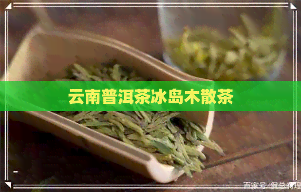 云南普洱茶冰岛木散茶