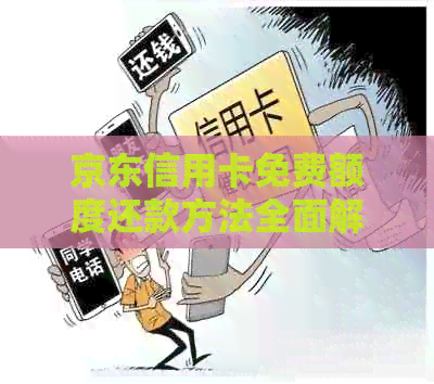 京东信用卡免费额度还款方法全面解析，包括自动还款、手动还款等多种方式