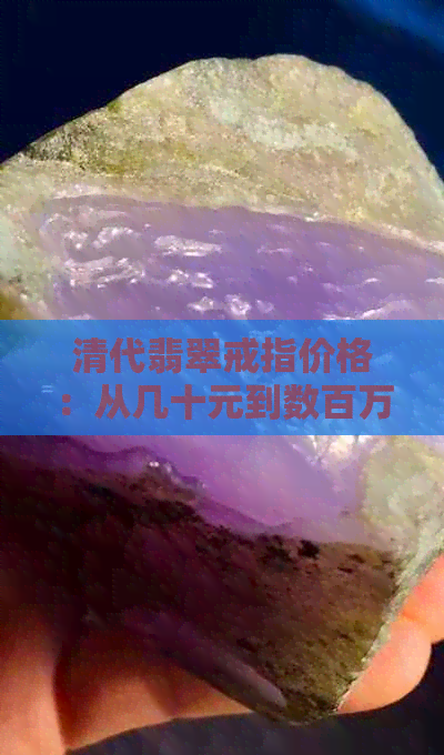 清代翡翠戒指价格：从几十元到数百万，拍卖记录揭示其稀缺价值。