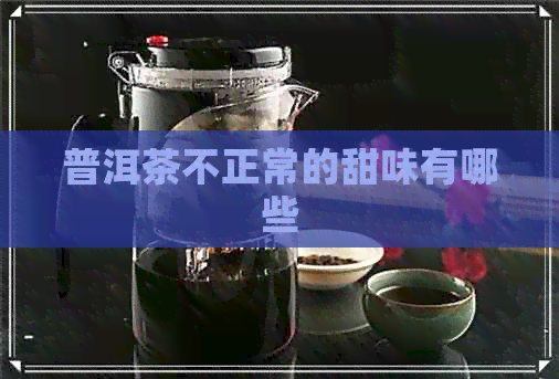 普洱茶不正常的甜味有哪些