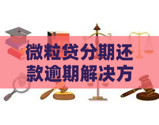 微粒贷分期还款逾期解决方案：如何避免影响信用记录和解决逾期问题