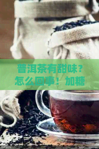 普洱茶有甜味？怎么回事！加糖还是好茶？