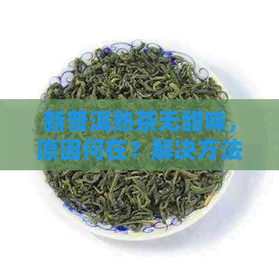 新普洱熟茶无甜味，原因何在？解决方法探讨！