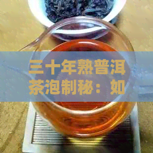 三十年熟普洱茶泡制秘：如何让味道更醇厚