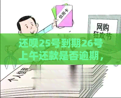 还呗25号到期26号上午还款是否逾期，如何处理？