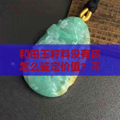 和田玉籽料没有皮怎么鉴定价值？不带皮的和田玉籽料如何鉴别？