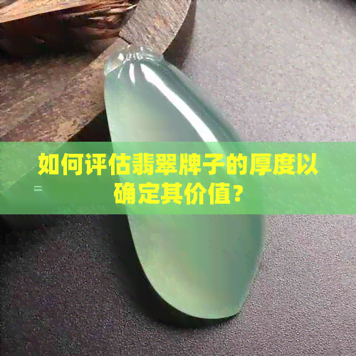 如何评估翡翠牌子的厚度以确定其价值？