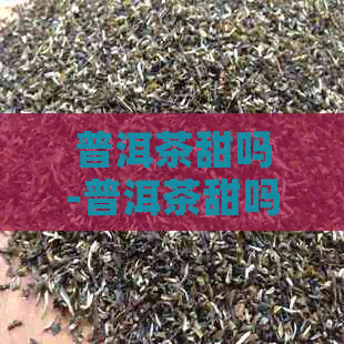 普洱茶甜吗-普洱茶甜吗?