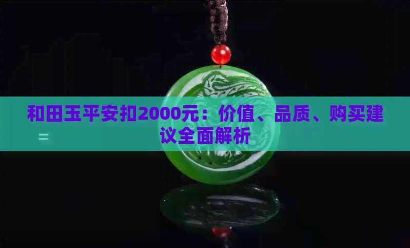 和田玉平安扣2000元：价值、品质、购买建议全面解析