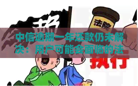 中信逾期一年还款仍未解决：用户可能会面临的法律诉讼风险及应对策略