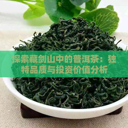 探索藏剑山中的普洱茶：独特品质与投资价值分析