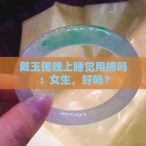 戴玉镯晚上睡觉用摘吗：女生，好吗？