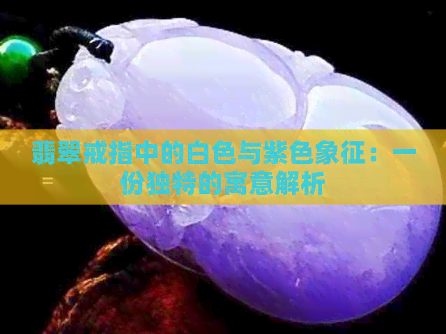 翡翠戒指中的白色与紫色象征：一份独特的寓意解析