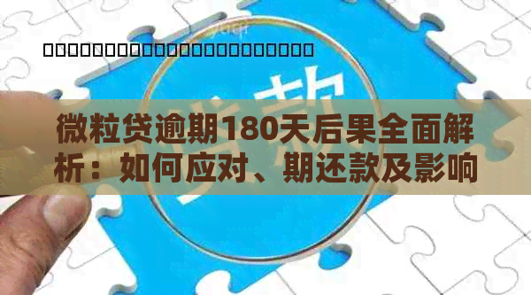 微粒贷逾期180天后果全面解析：如何应对、期还款及影响信用记录等