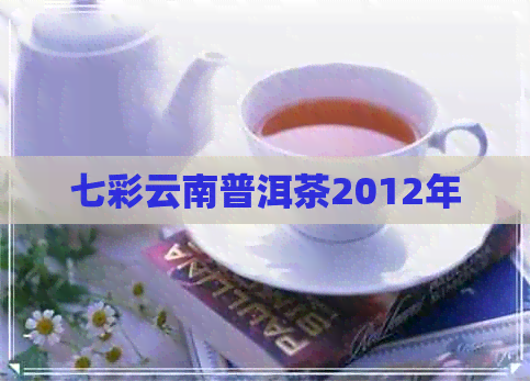 七彩云南普洱茶2012年