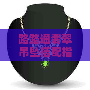 路路通翡翠吊坠搭配指南：如何选择合适的链子以彰显其独特魅力？