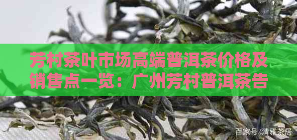 芳村茶叶市场高端普洱茶价格及销售点一览：广州芳村普洱茶告