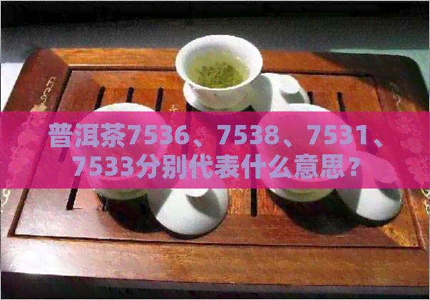 普洱茶7536、7538、7531、7533分别代表什么意思？