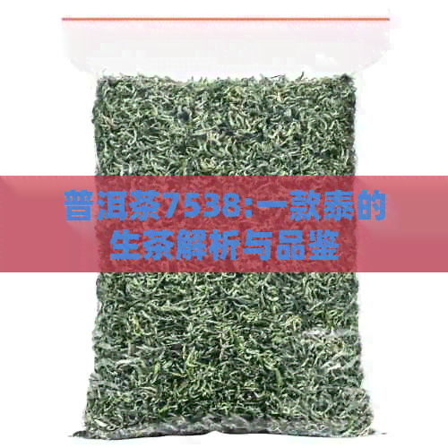 普洱茶7538:一款泰的生茶解析与品鉴