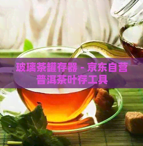 玻璃茶罐存器 - 京东自营普洱茶叶存工具