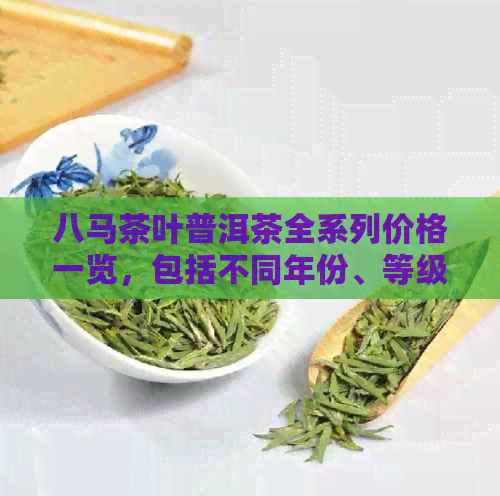 八马茶叶普洱茶全系列价格一览，包括不同年份、等级和口味的详细介绍