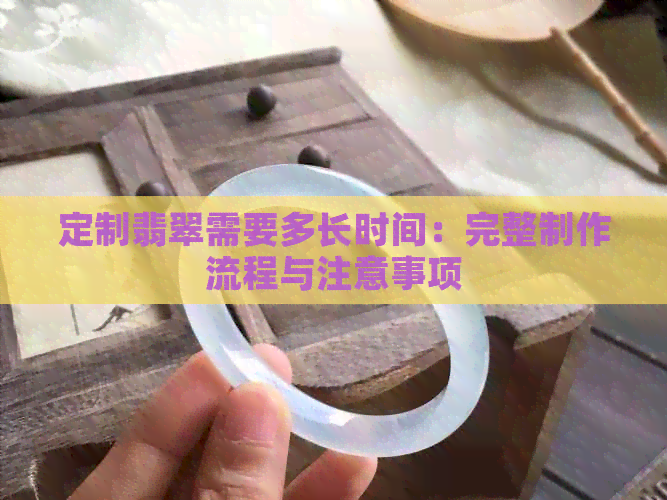 定制翡翠需要多长时间：完整制作流程与注意事项