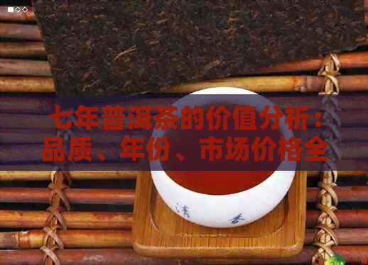 七年普洱茶的价值分析：品质、年份、市场价格全解析