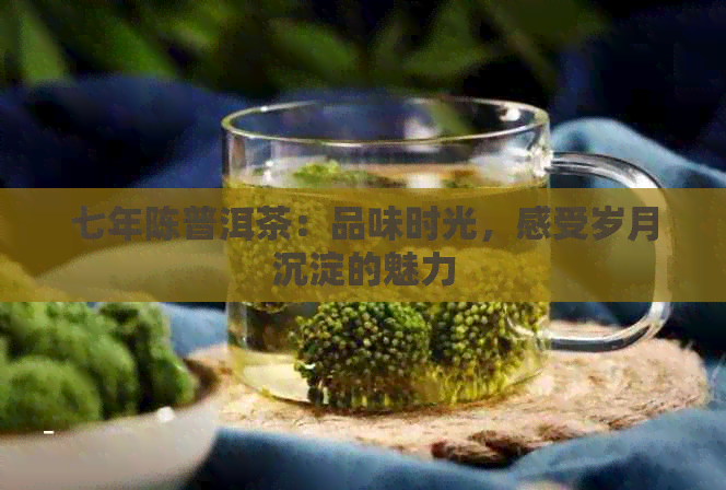 七年陈普洱茶：品味时光，感受岁月沉淀的魅力