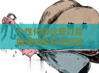 个性化协议签订后如何避免忘记还款？这里有全面解决方案！