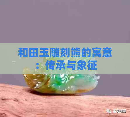 和田玉雕刻熊的寓意：传承与象征