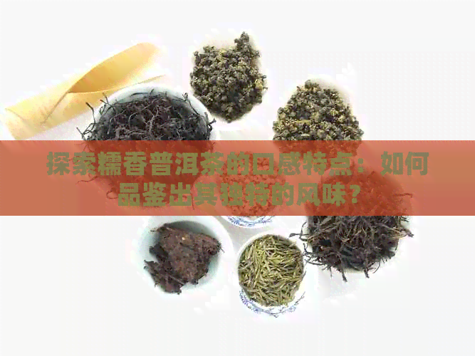 探索糯香普洱茶的口感特点：如何品鉴出其独特的风味？