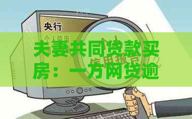 夫妻共同贷款买房：一方网贷逾期是否会严重影响房贷申请？