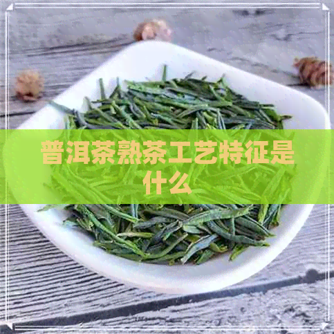 普洱茶熟茶工艺特征是什么