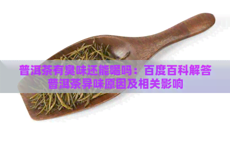 普洱茶有臭味还能喝吗：百度百科解答普洱茶异味原因及相关影响