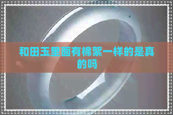 和田玉里面有棉絮一样的是真的吗