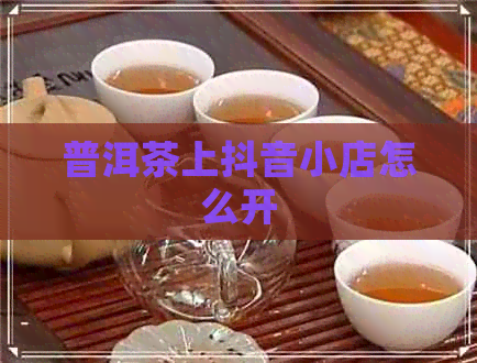 普洱茶上抖音小店怎么开