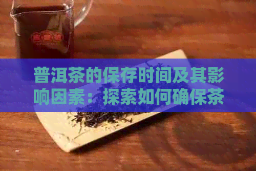 普洱茶的保存时间及其影响因素：探索如何确保茶叶新度和品质