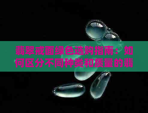 翡翠戒面绿色选购指南：如何区分不同种类和质量的翡翠戒面