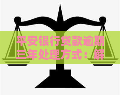 平安银行贷款逾期三年处理方式：解决无钱还款困境