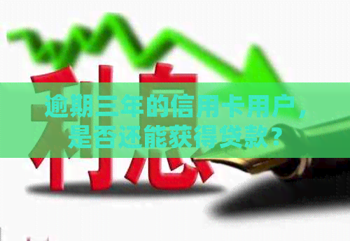 逾期三年的信用卡用户，是否还能获得贷款？