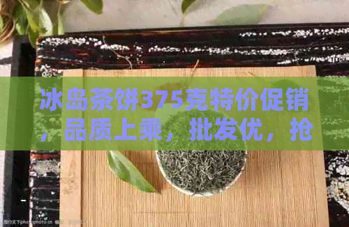 冰岛茶饼375克特价促销，品质上乘，批发优，抢购速来！