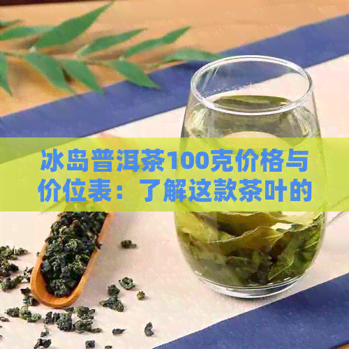 冰岛普洱茶100克价格与价位表：了解这款茶叶的总价