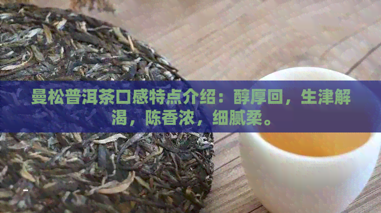 曼松普洱茶口感特点介绍：醇厚回，生津解渴，陈香浓，细腻柔。