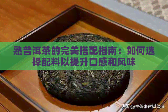 熟普洱茶的完美搭配指南：如何选择配料以提升口感和风味